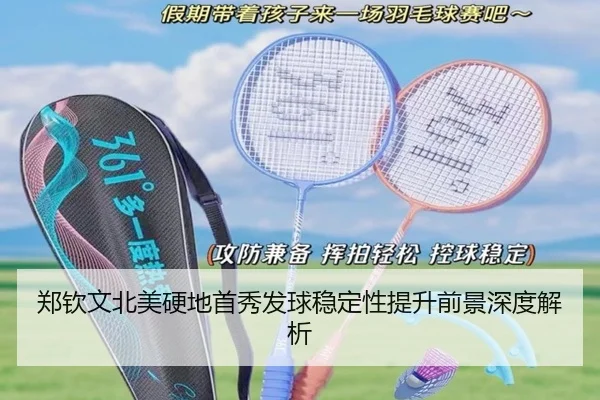 郑钦文北美硬地首秀发球稳定性提升前景深度解析