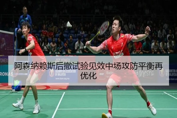 阿森纳赖斯后撤试验见效中场攻防平衡再优化