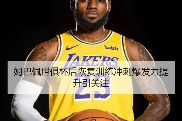 姆巴佩世俱杯后恢复训练冲刺爆发力提升引关注