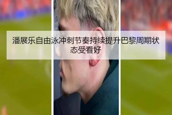 潘展乐自由泳冲刺节奏持续提升巴黎周期状态受看好