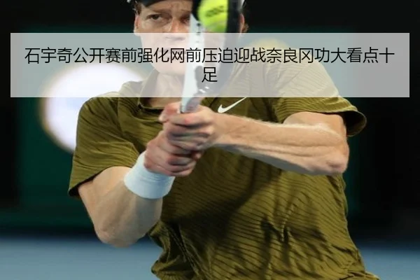 石宇奇公开赛前强化网前压迫迎战奈良冈功大看点十足